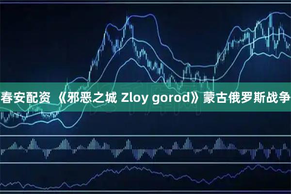 春安配资 《邪恶之城 Zloy gorod》蒙古俄罗斯战争