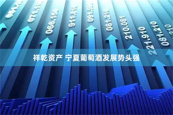 祥乾资产 宁夏葡萄酒发展势头强