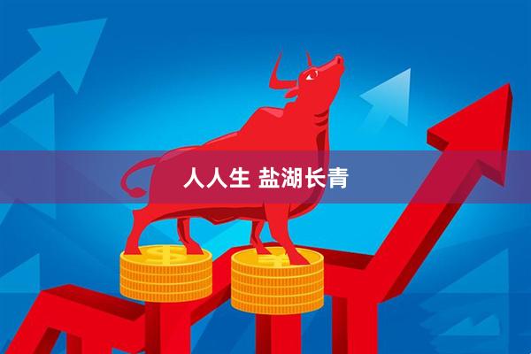 人人生 盐湖长青