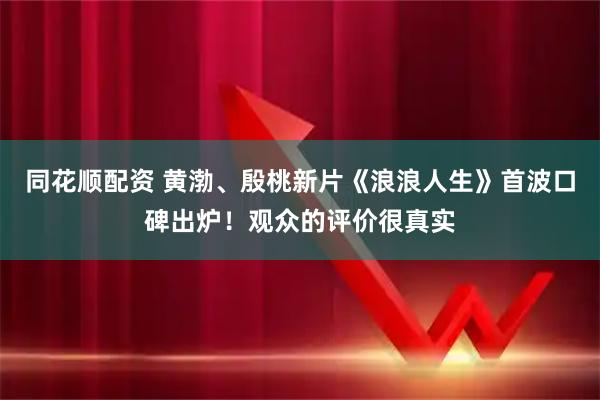 同花顺配资 黄渤、殷桃新片《浪浪人生》首波口碑出炉！观众的评价很真实