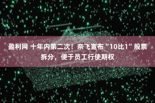 盈利网 十年内第二次！奈飞宣布“10比1”股票拆分，便于员工行使期权