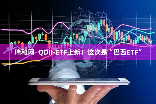 瑞和网  QDII-ETF上新！这次是“巴西ETF”