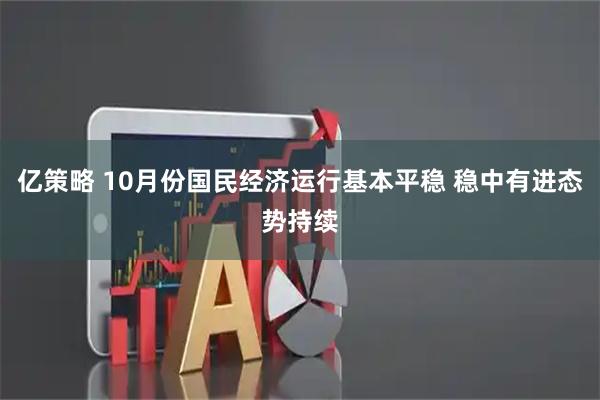 亿策略 10月份国民经济运行基本平稳 稳中有进态势持续