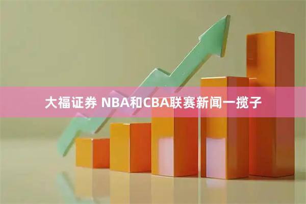 大福证券 NBA和CBA联赛新闻一揽子