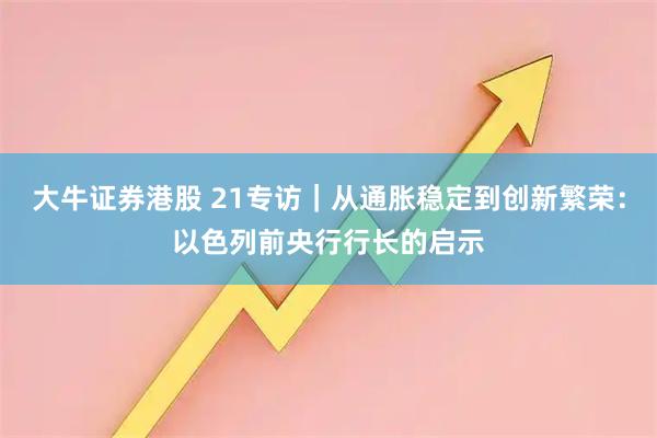 大牛证券港股 21专访｜从通胀稳定到创新繁荣：以色列前央行行长的启示