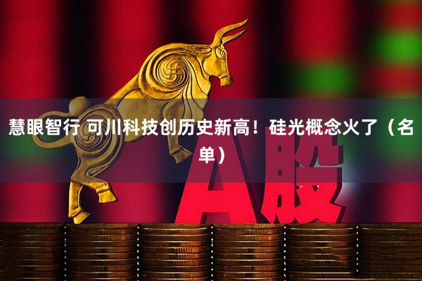 慧眼智行 可川科技创历史新高！硅光概念火了（名单）